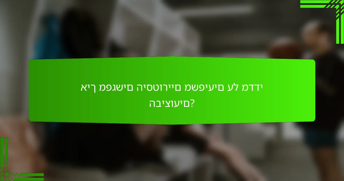 איך מפגשים היסטוריים משפיעים על מדדי הביצועים?