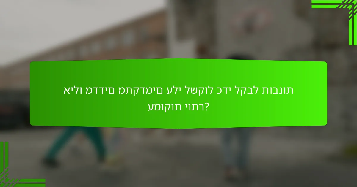 אילו מדדים מתקדמים עלי לשקול כדי לקבל תובנות עמוקות יותר?