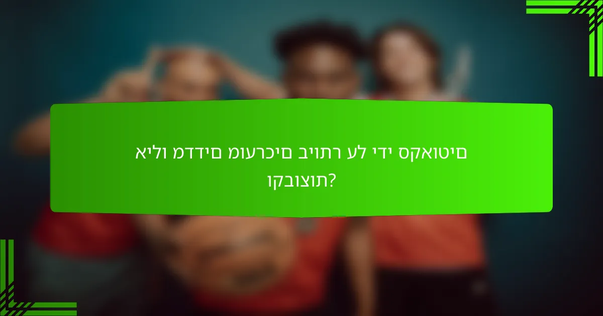 אילו מדדים מוערכים ביותר על ידי סקאוטים וקבוצות?