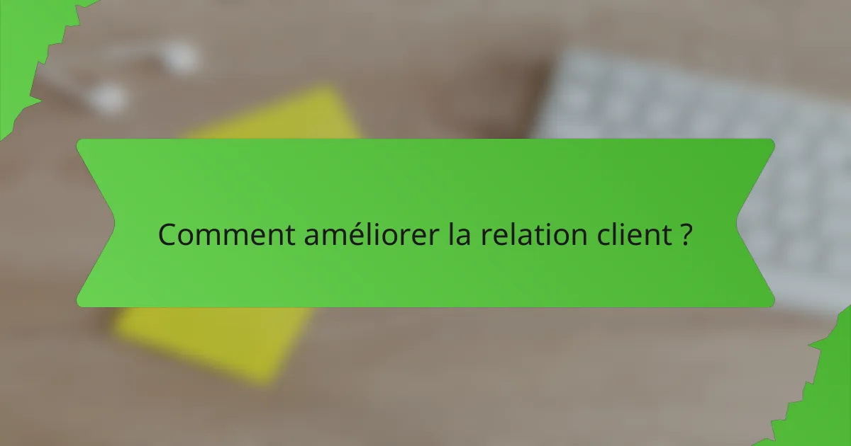 Comment améliorer la relation client ?