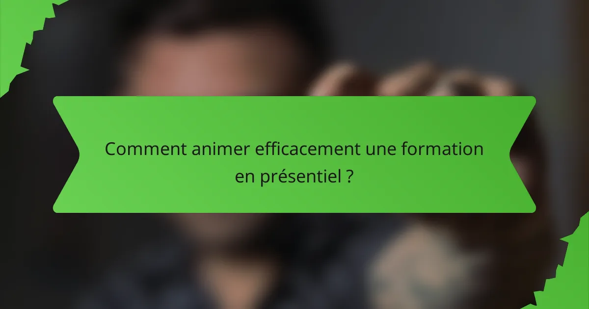 Comment animer efficacement une formation en présentiel ?