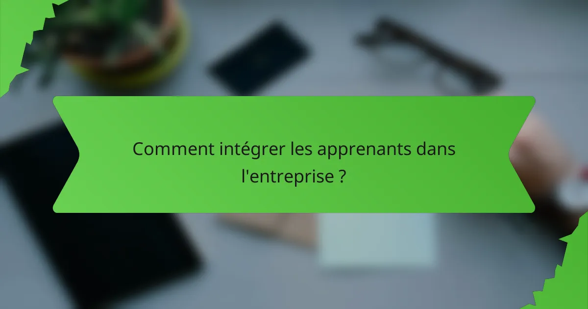 Comment intégrer les apprenants dans l'entreprise ?