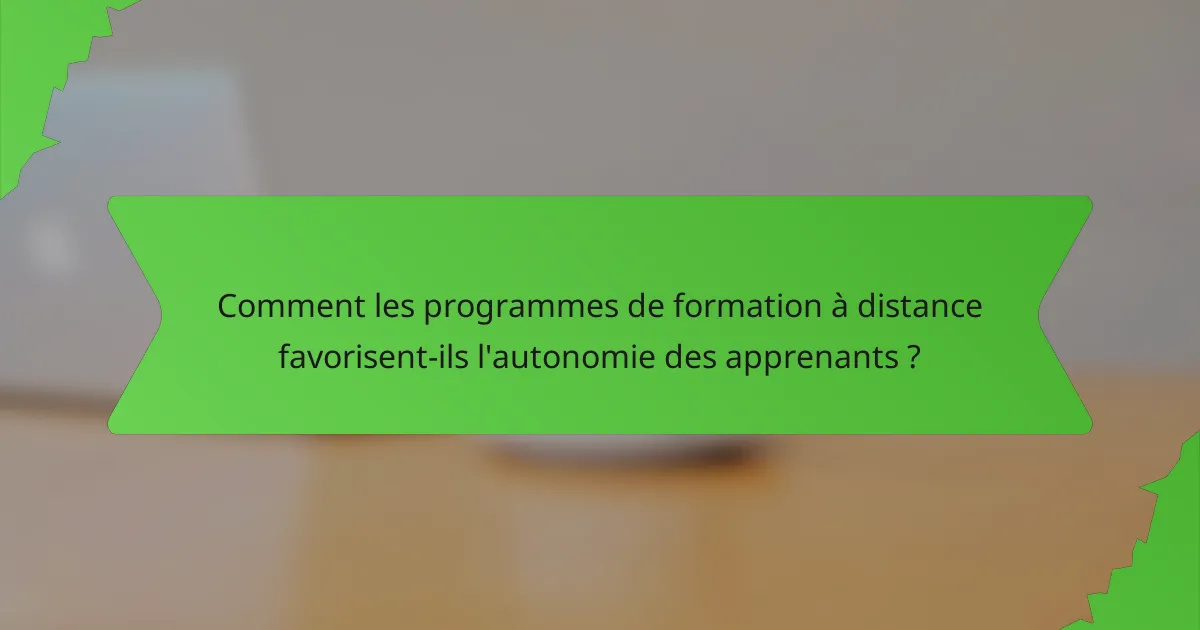Comment les programmes de formation à distance favorisent-ils l'autonomie des apprenants ?