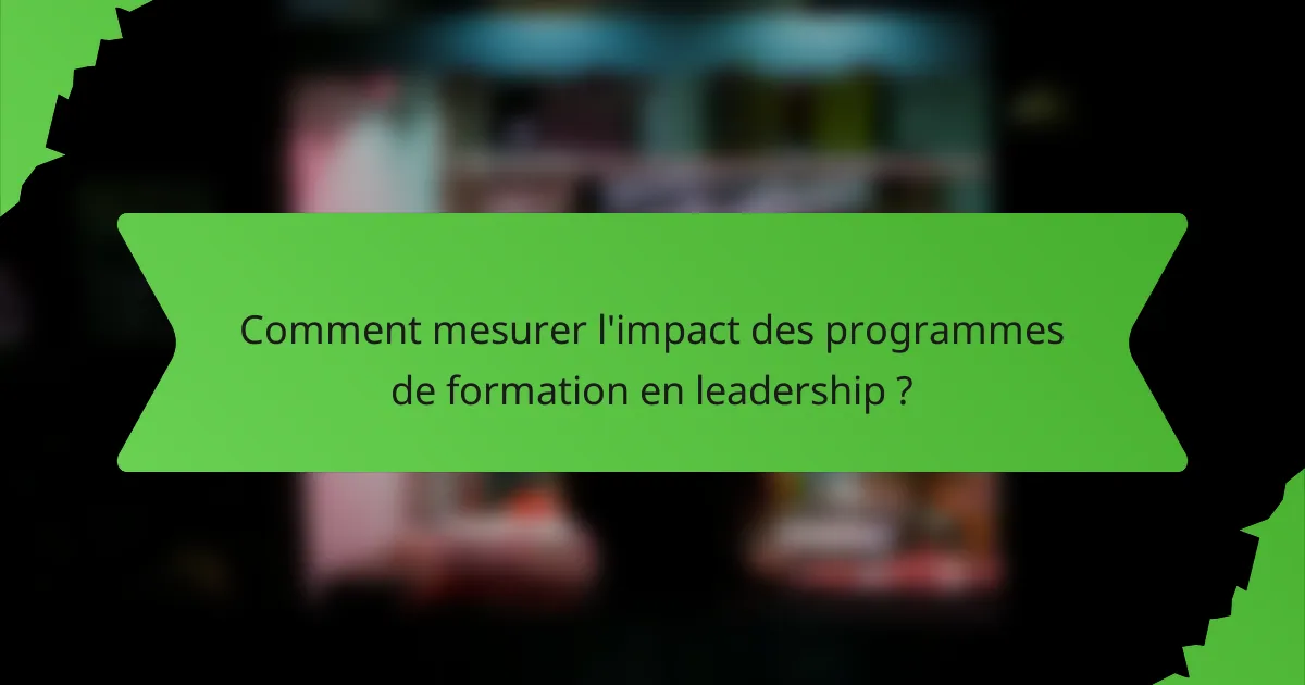 Comment mesurer l'impact des programmes de formation en leadership ?