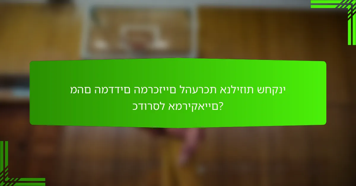 מהם המדדים המרכזיים להערכת אנליזות שחקני כדורסל אמריקאיים?