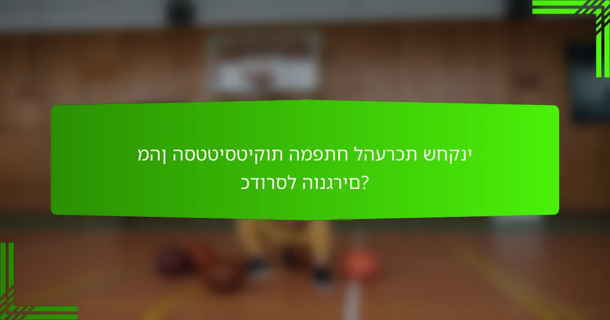מהן הסטטיסטיקות המפתח להערכת שחקני כדורסל הונגרים?