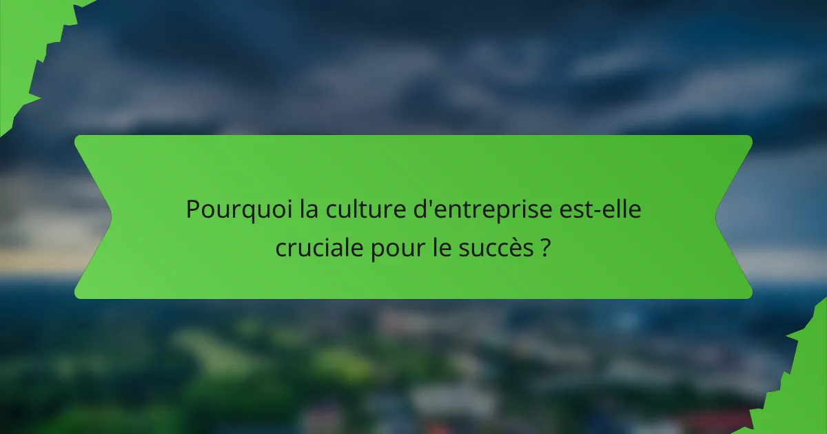 Pourquoi la culture d'entreprise est-elle cruciale pour le succès ?