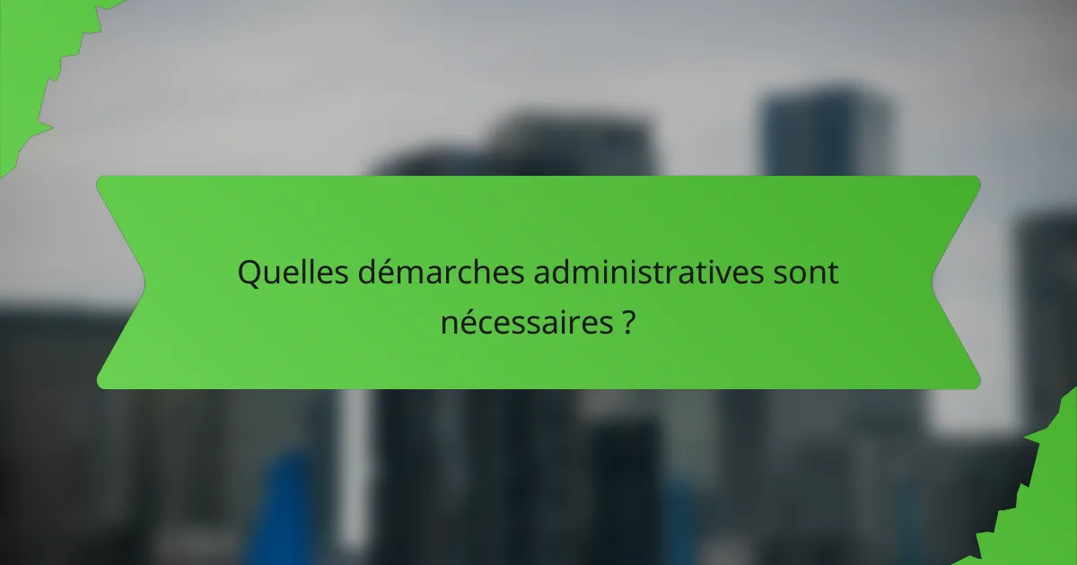 Quelles démarches administratives sont nécessaires ?
