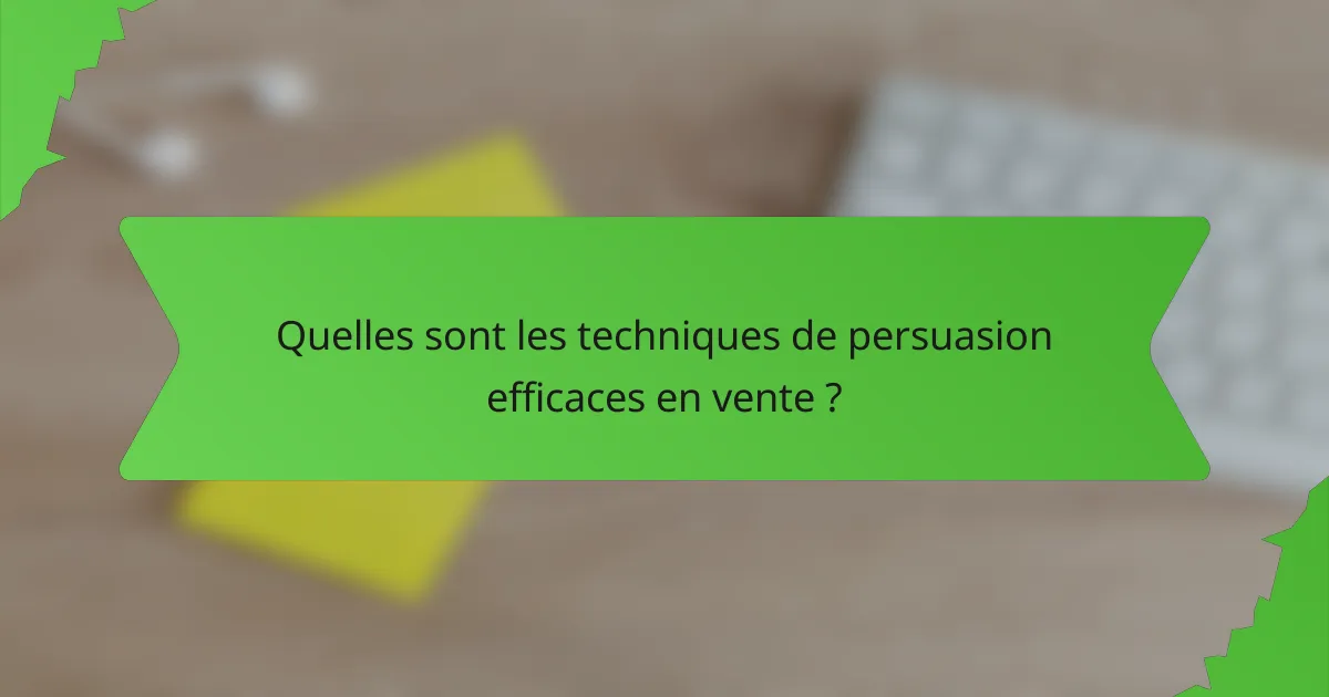 Quelles sont les techniques de persuasion efficaces en vente ?